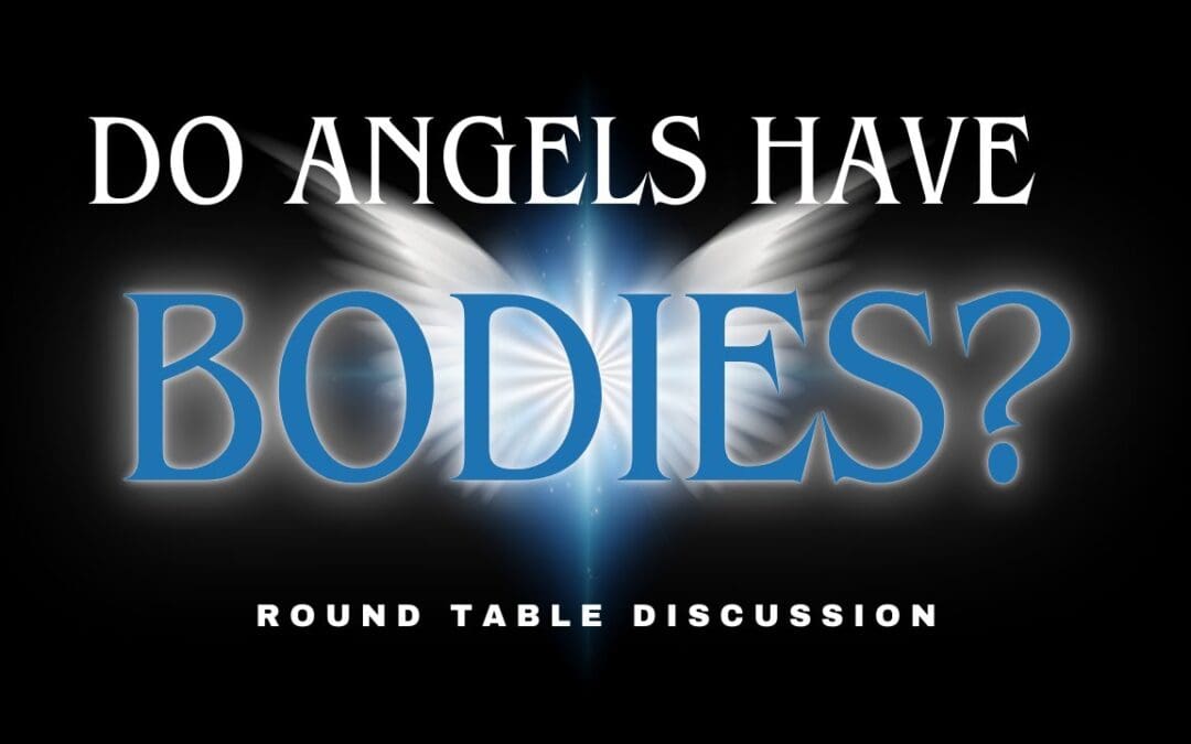 Do Angels Have Bodies? Round Table – Ep. 115